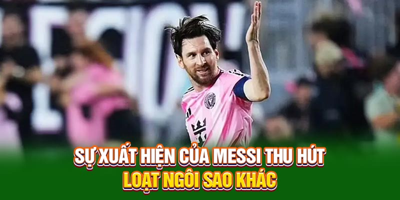 Sự xuất hiện của Messi thu hút loạt ngôi sao khác